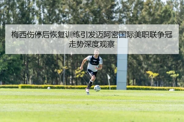 梅西伤停后恢复训练引发迈阿密国际美职联争冠走势深度观察
