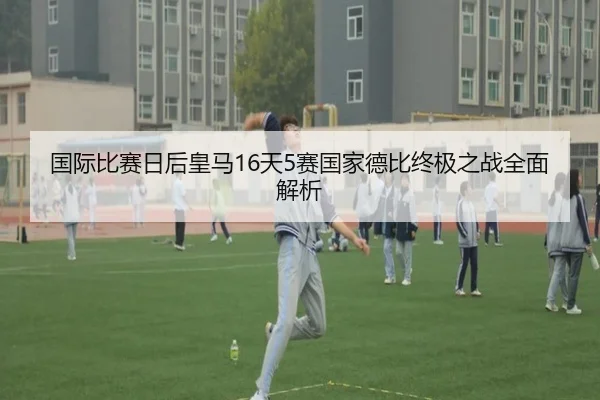 国际比赛日后皇马16天5赛国家德比终极之战全面解析